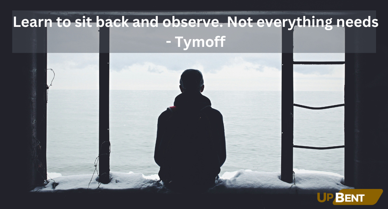 Learn to sit back and observe. Not everything needs - Tymoff