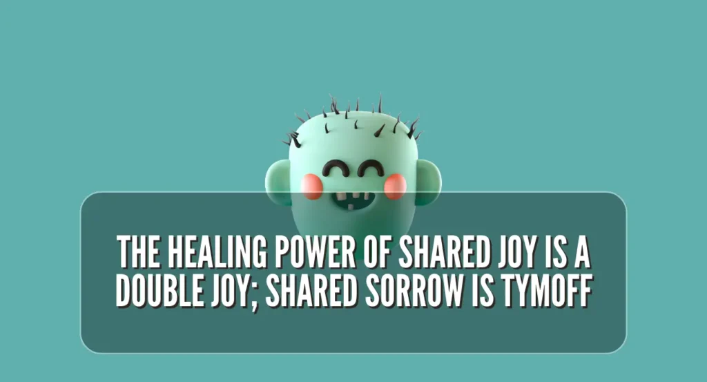 The Healing Power of Shared Joy is a Double Joy; Shared Sorrow is Tymoff