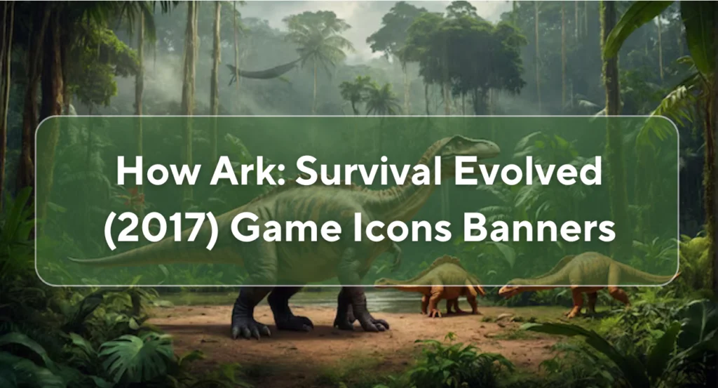 How Ark Survival Evolved (2017) Game Icons Banners